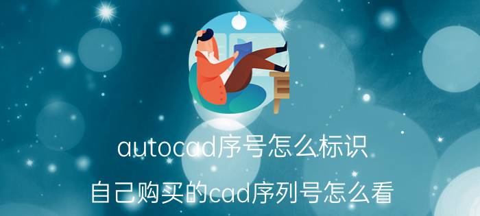 autocad序号怎么标识 自己购买的cad序列号怎么看？